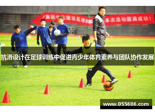 抗滑设计在足球训练中促进青少年体育素养与团队协作发展