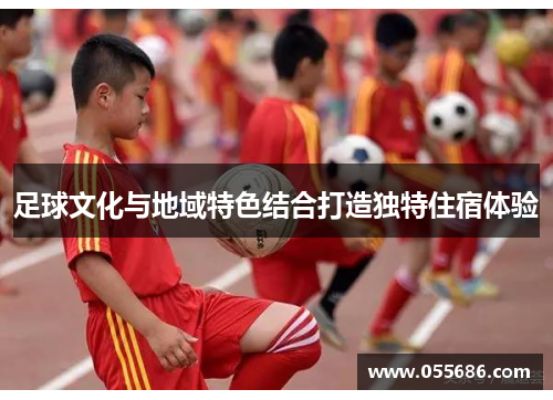 足球文化与地域特色结合打造独特住宿体验