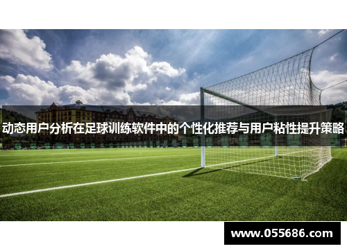 动态用户分析在足球训练软件中的个性化推荐与用户粘性提升策略